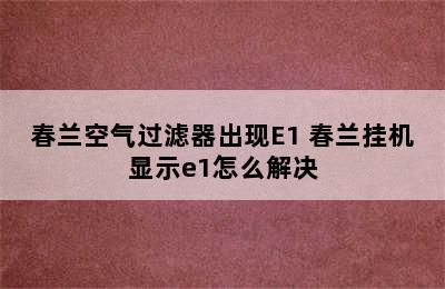 春兰空气过滤器出现E1 春兰挂机显示e1怎么解决